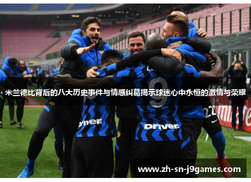 米兰德比背后的八大历史事件与情感纠葛揭示球迷心中永恒的激情与荣耀 米兰德比背后的八大历史事件与情感纠葛揭示球迷心中永恒的激情与荣耀