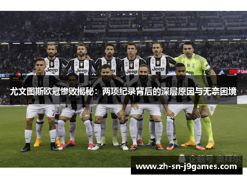尤文图斯欧冠惨败揭秘:两项纪录背后的深层原因与无奈困境 尤文图斯欧冠惨败揭秘:两项纪录背后的深层原因与无奈困境