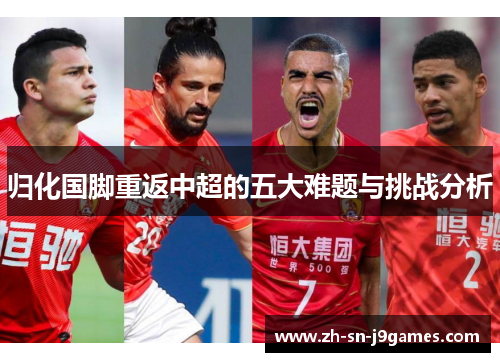 归化国脚重返中超的五大难题与挑战分析 归化国脚重返中超的五大难题与挑战分析