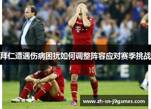 拜仁遭遇伤病困扰如何调整阵容应对赛季挑战 拜仁遭遇伤病困扰如何调整阵容应对赛季挑战