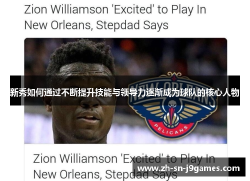 新秀如何通过不断提升技能与领导力逐渐成为球队的核心人物 新秀如何通过不断提升技能与领导力逐渐成为球队的核心人物