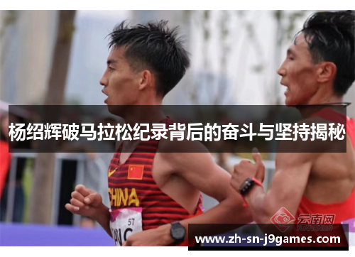 杨绍辉破马拉松纪录背后的奋斗与坚持揭秘