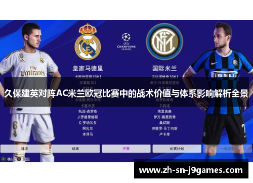 久保建英对阵AC米兰欧冠比赛中的战术价值与体系影响解析全景