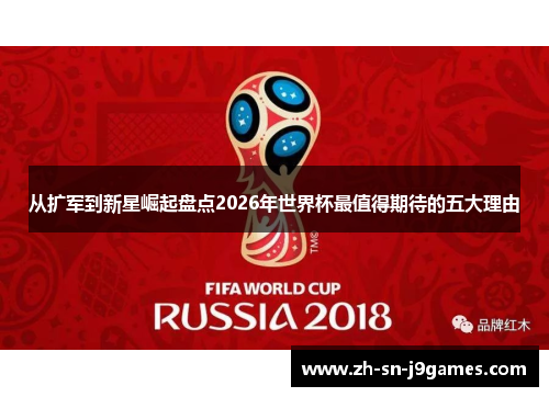 从扩军到新星崛起盘点2026年世界杯最值得期待的五大理由