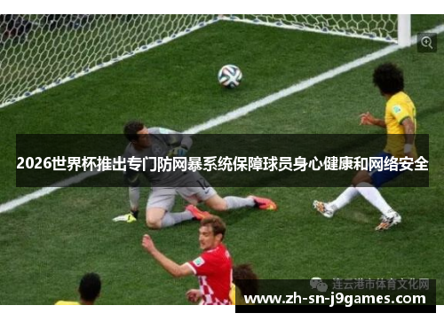 2026世界杯推出专门防网暴系统保障球员身心健康和网络安全