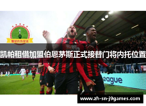 凯帕租借加盟伯恩茅斯正式接替门将内托位置 凯帕租借加盟伯恩茅斯正式接替门将内托位置
