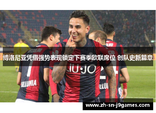 博洛尼亚凭借强势表现锁定下赛季欧联席位 创队史新篇章 博洛尼亚凭借强势表现锁定下赛季欧联席位 创队史新篇章