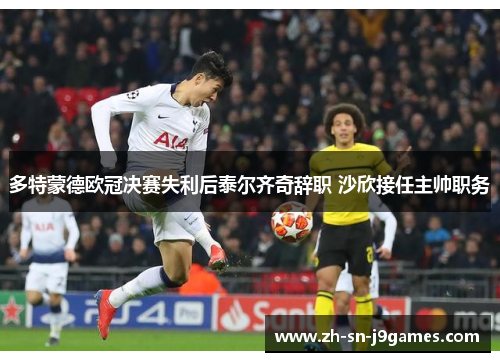 多特蒙德欧冠决赛失利后泰尔齐奇辞职 沙欣接任主帅职务