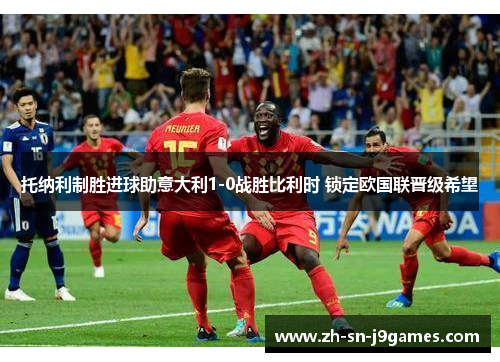 托纳利制胜进球助意大利1-0战胜比利时 锁定欧国联晋级希望 托纳利制胜进球助意大利1-0战胜比利时 锁定欧国联晋级希望