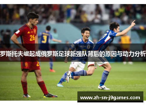 罗斯托夫崛起成俄罗斯足球新强队背后的原因与动力分析