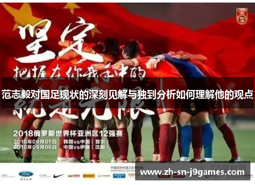 范志毅对国足现状的深刻见解与独到分析如何理解他的观点 范志毅对国足现状的深刻见解与独到分析如何理解他的观点