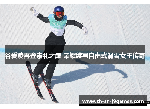 谷爱凌再登崇礼之巅 荣耀续写自由式滑雪女王传奇 谷爱凌再登崇礼之巅 荣耀续写自由式滑雪女王传奇