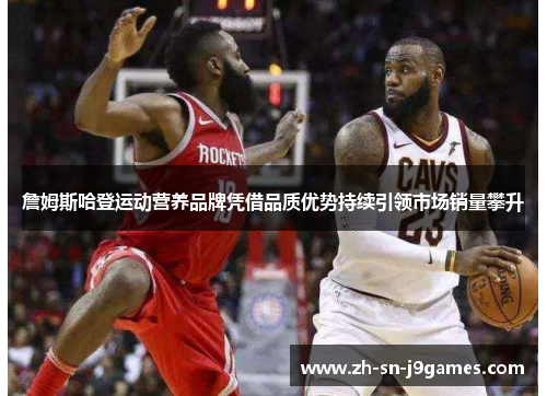 詹姆斯哈登运动营养品牌凭借品质优势持续引领市场销量攀升